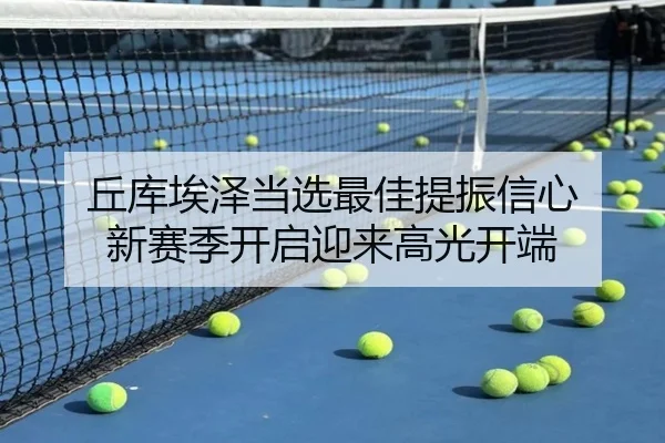 丘库埃泽当选最佳提振信心 新赛季开启迎来高光开端