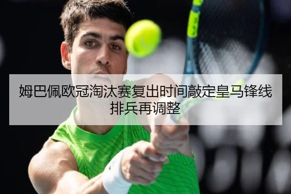 姆巴佩欧冠淘汰赛复出时间敲定皇马锋线排兵再调整